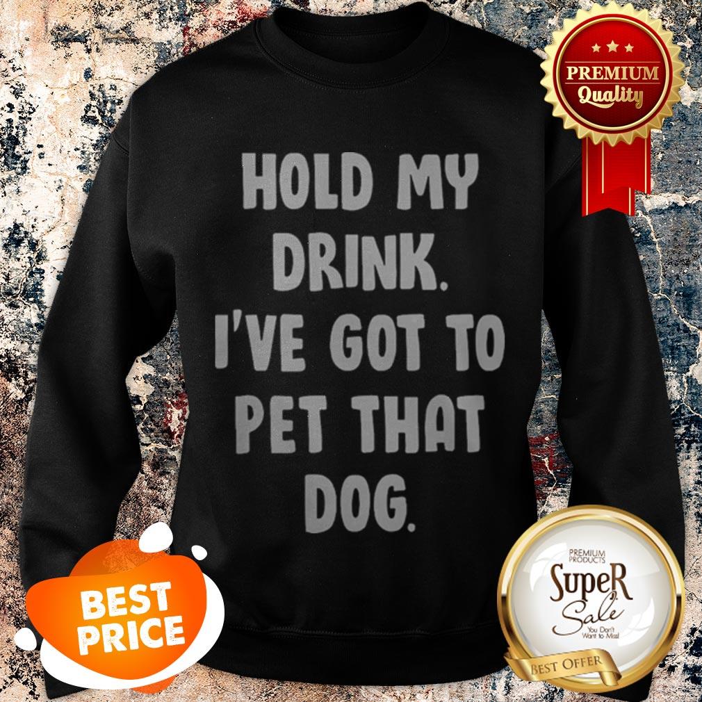 Nice Hold My Drink I’ve Got To Pet That Dog Shirt - Image 3