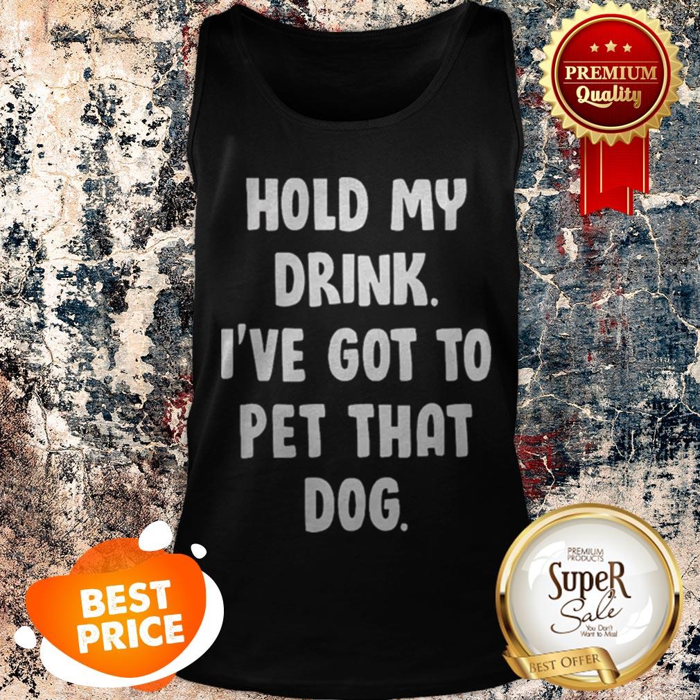 Nice Hold My Drink I’ve Got To Pet That Dog Shirt - Image 4