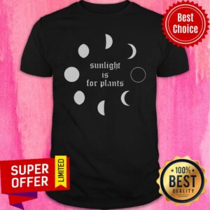 Premium Sunlight Is For Plants Shirt
