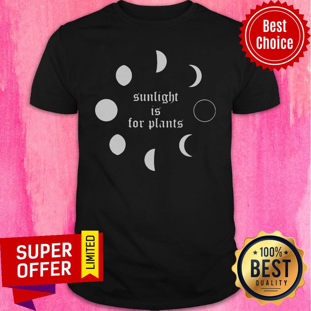 Premium Sunlight Is For Plants Shirt