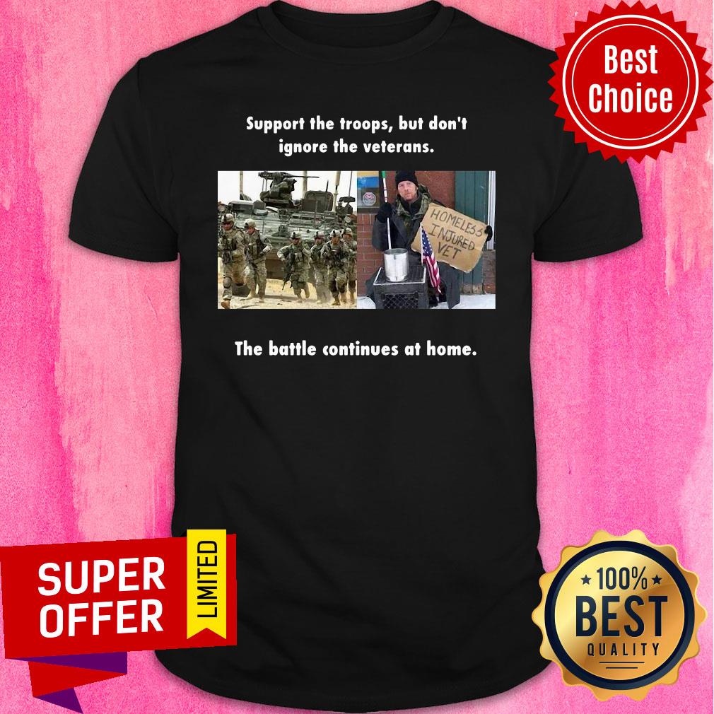 Support The Troops But Don't Ignore The Veterans The Battle Continues At Home Shirt