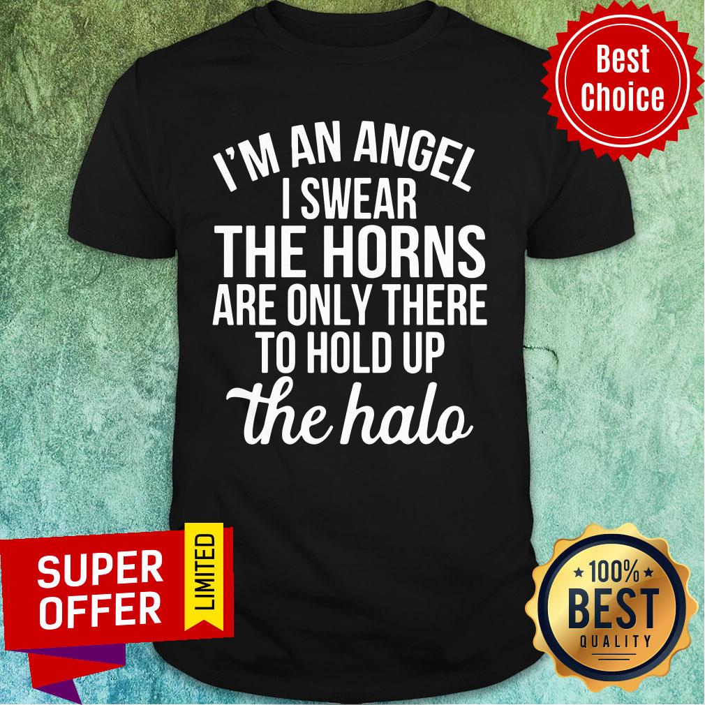 I'm An Angel I Swear The Horns Are Only There To Hold Up The Halo Shirt