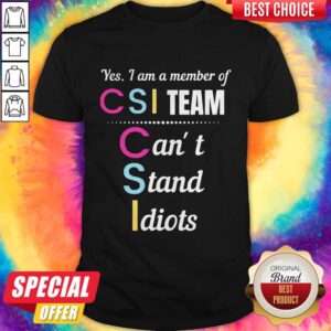 Yes I Am A Member Of CSI Team Can'T Stand Idiots Shirt