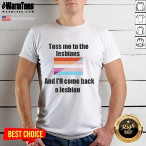Awesome Toss Me To The Lesbians And I'll Come Back A Lesbian T-Shirt