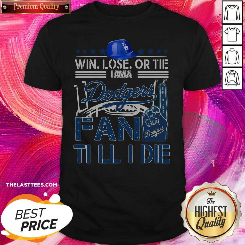 Top Win Lose Or Tie I Am A Los Angeles Dodgers Fan Till I Die Shirt