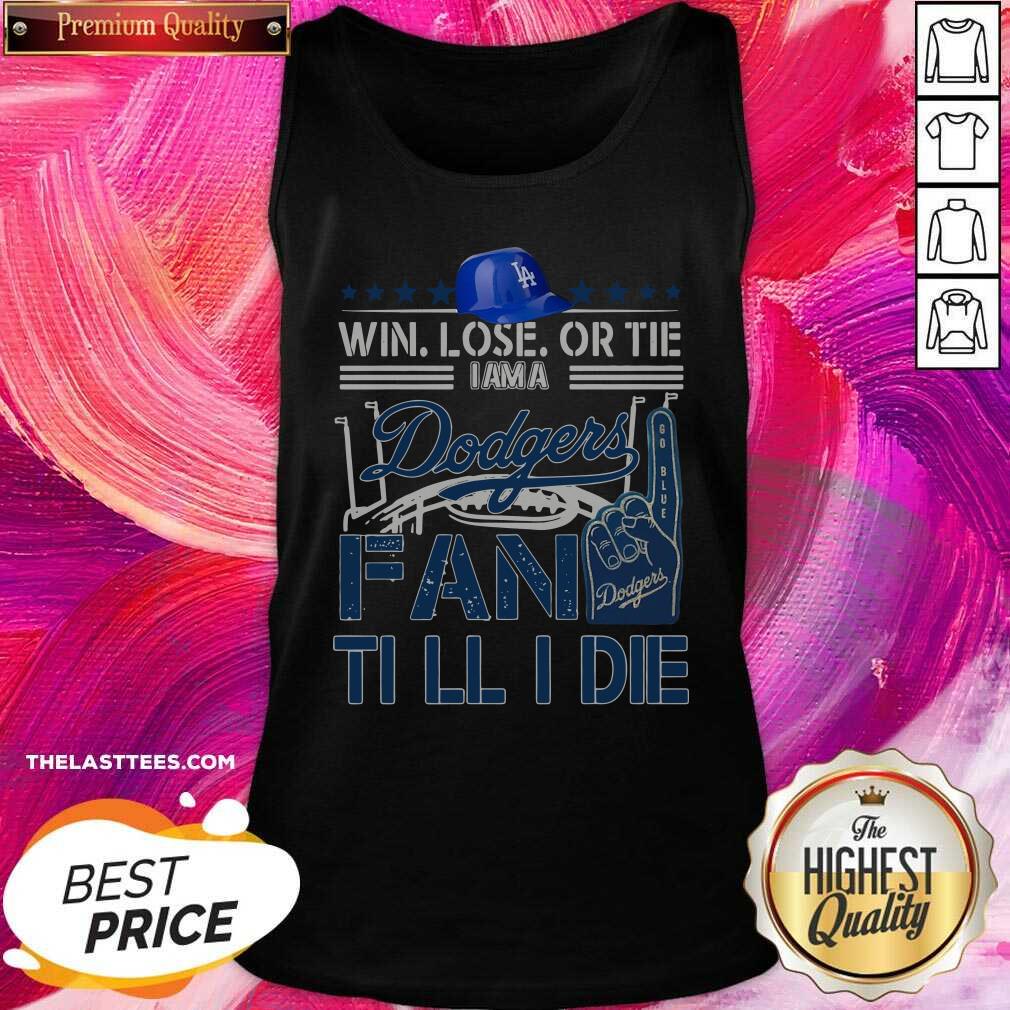 Top Win Lose Or Tie I Am A Los Angeles Dodgers Fan Till I Die Shirt - Image 3