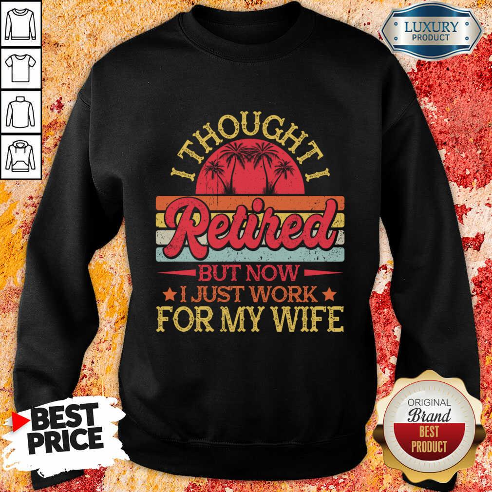 I Thought I Retired But Now I Just Work For My Wife Shirt - Image 3