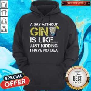 Alternative view of A Day Without Gin Is Like Just Kidding I Have No Idea Shirt