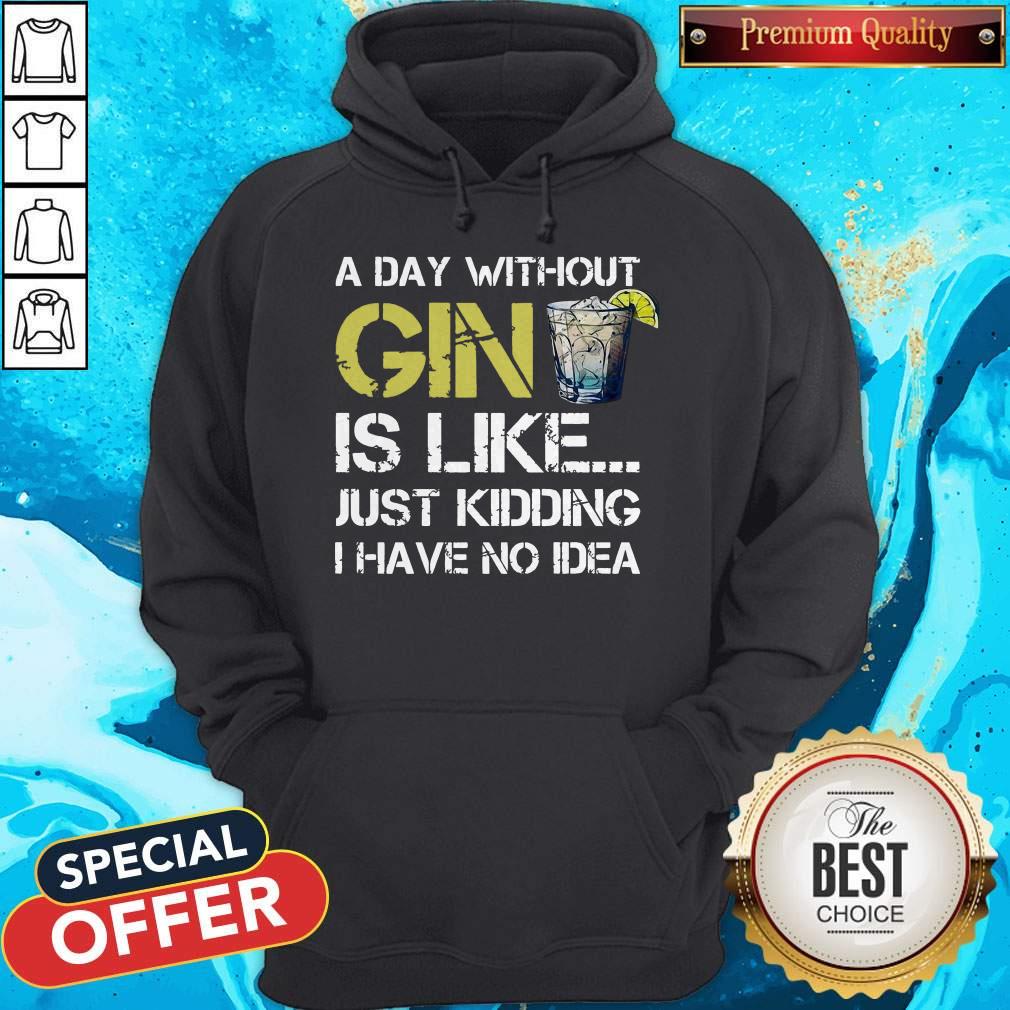 A Day Without Gin Is Like Just Kidding I Have No Idea Shirt - Image 2