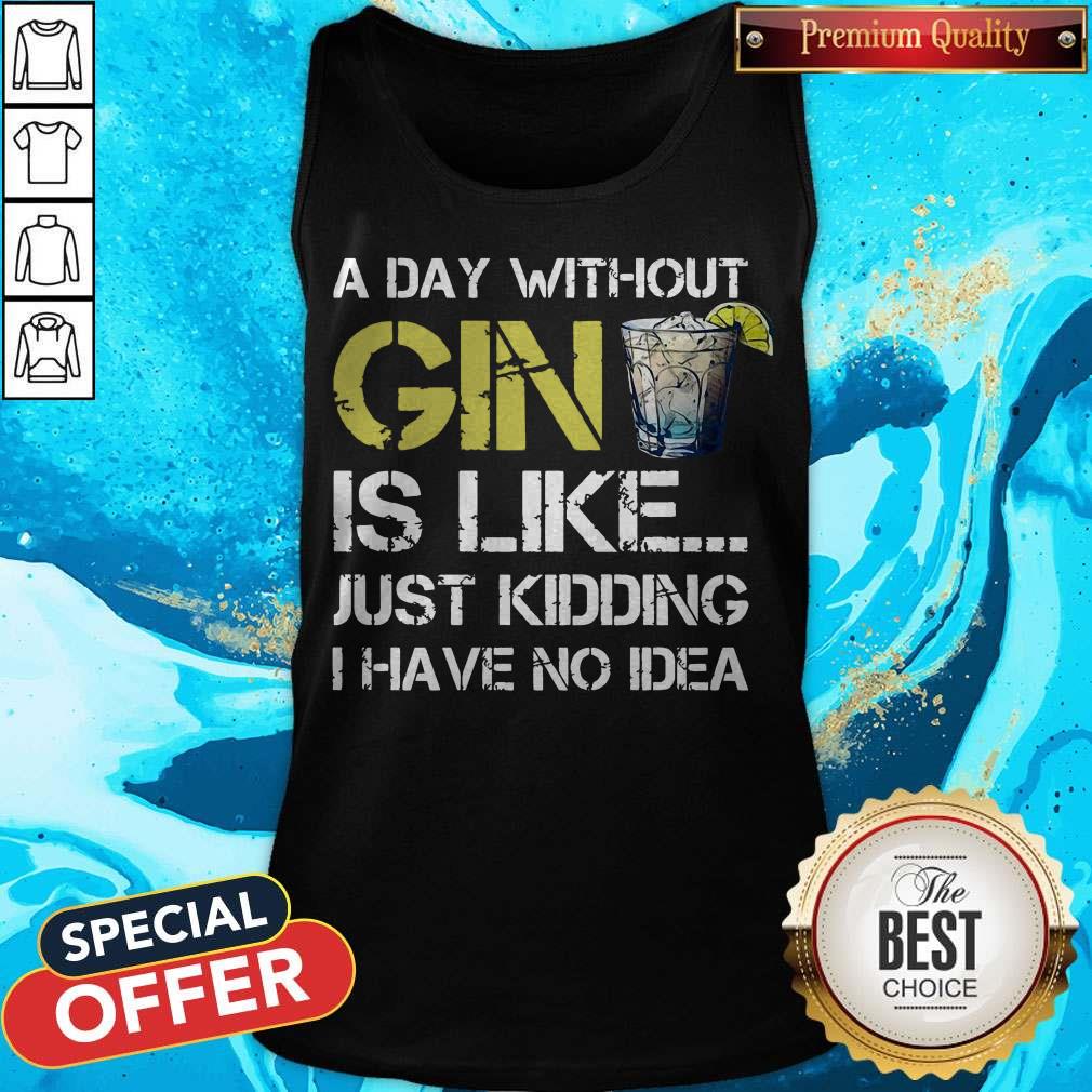 A Day Without Gin Is Like Just Kidding I Have No Idea Shirt - Image 4