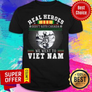Awesome Real Heroes Didn't Goto Cannada We Went To Viet Nam Shirt