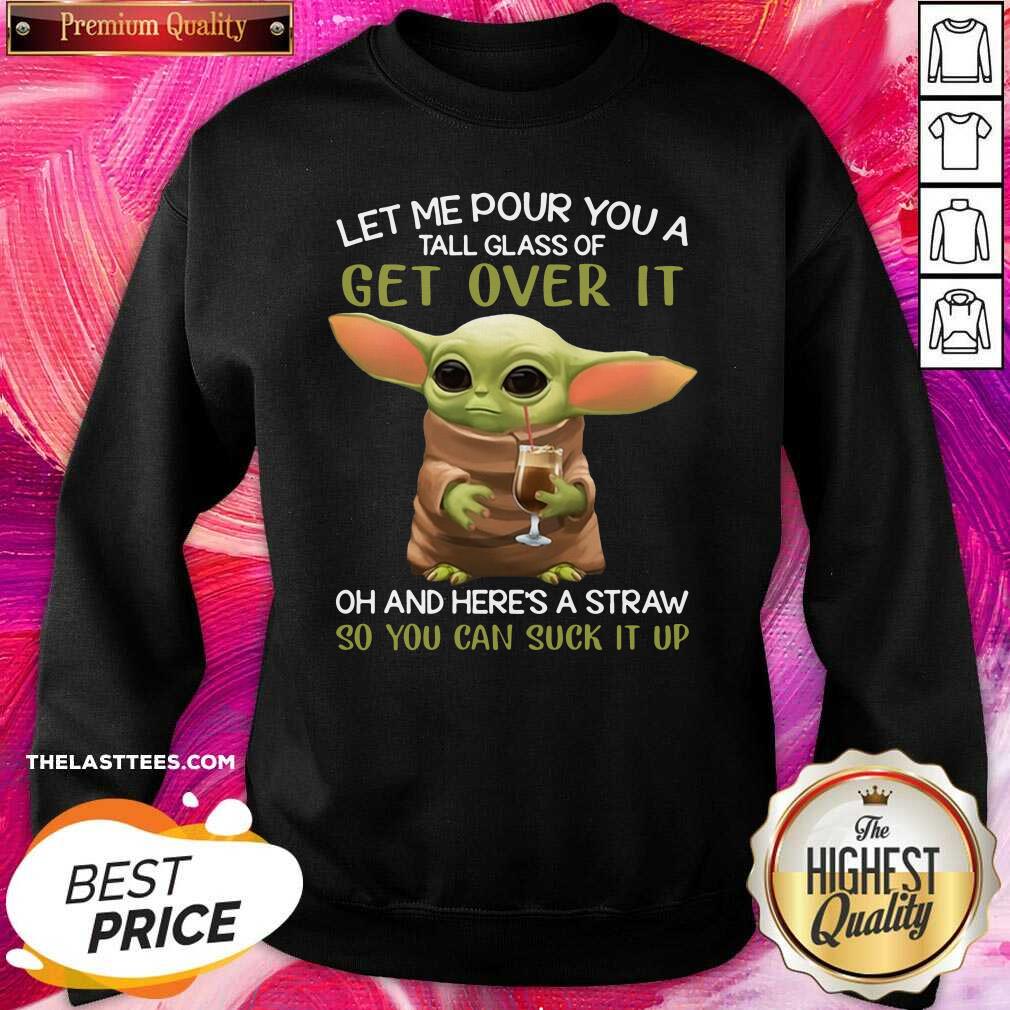 Top Baby Yoda Let Me Pour You A Tall Glass Of Get Over It So You Can Suck It Up Shirt - Image 4