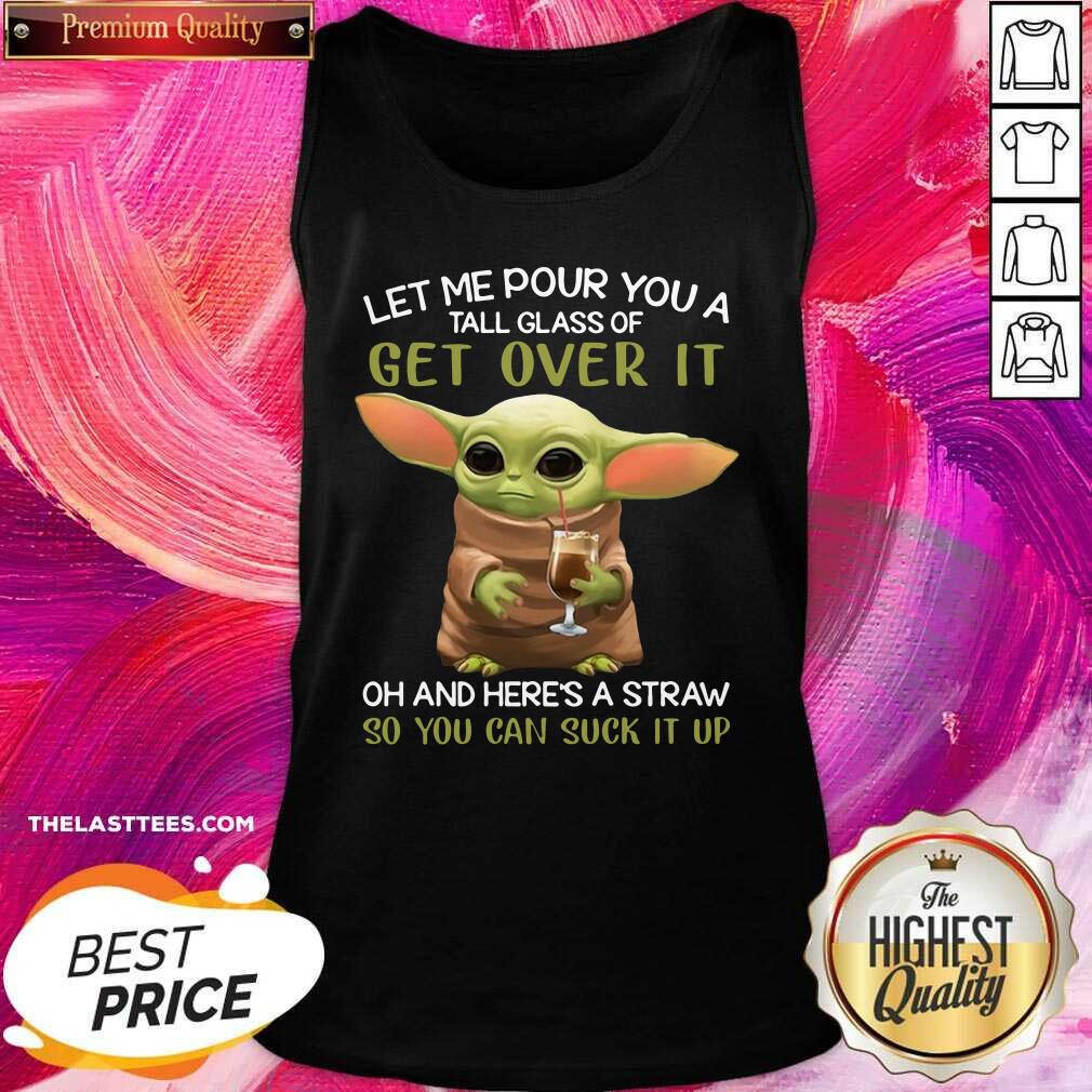 Top Baby Yoda Let Me Pour You A Tall Glass Of Get Over It So You Can Suck It Up Shirt - Image 3