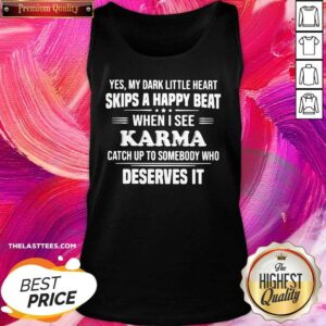 Alternative view of Top Yes My Dark Little Heart Skips A Happy Beat When I See Karma Catch Up To Somebody Who Deserves It Shirt