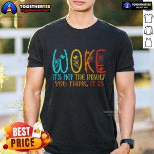 Top Woke It's Not The Insult You Think It Is T-Shirt