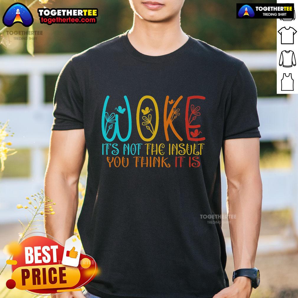 Top Woke It's Not The Insult You Think It Is T-Shirt