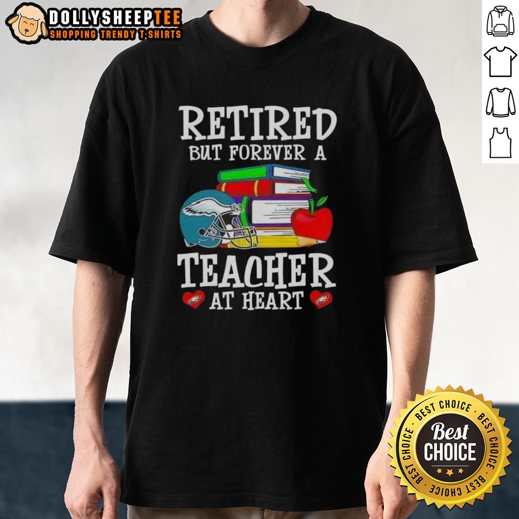 Top Retired But Forever A Teacher At Heart Philadelphia Eagles Football T-Shirt