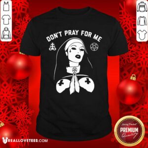 Evil Nun Dont Pray For Me Shirt