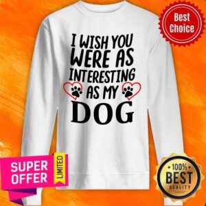 Alternative view of Official I Wish You Were As Interesting As My Dog Shirt