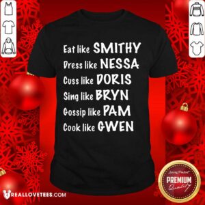 Pro Eat Like Smithy Dress Like Nessa Cuss Like Doris Sing Like Bryn Gossip Like Pam Cook Like Gwen Shirt