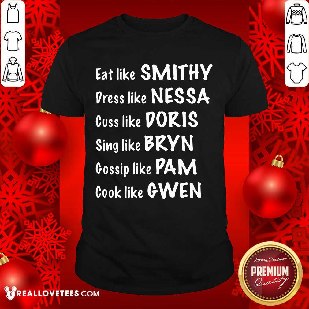 Pro Eat Like Smithy Dress Like Nessa Cuss Like Doris Sing Like Bryn Gossip Like Pam Cook Like Gwen Shirt