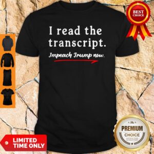 I Read the Transcript Impeach Donald Trump Now Shirt