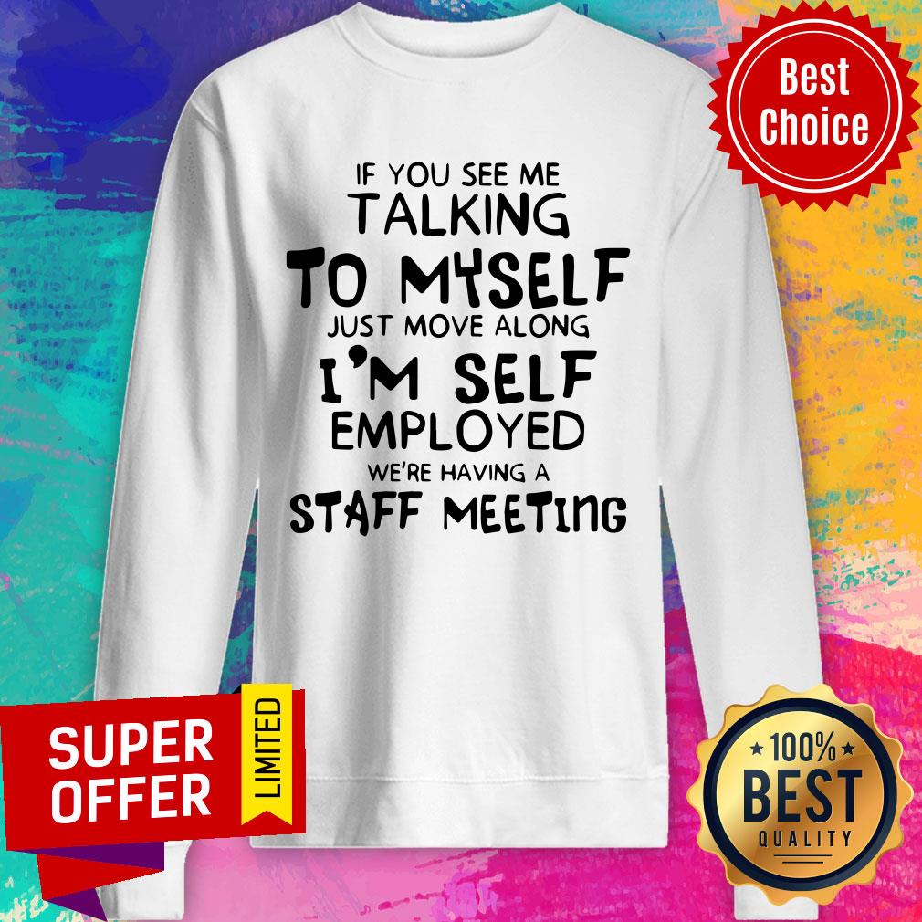 If You See Me Talking To Myself Just Move Along I’m Self Employed We’re Having A Staff Meeting Shirt - Image 4