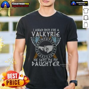 Top I Asked Odin For A Valkyrie He Sent Me My Daughter Viking T-Shirt