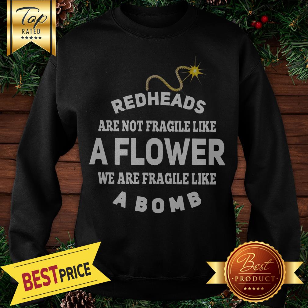 Redheads Are Not Fragile Like A Flower We Are Fragile Like A Bomb Shirt - Image 4
