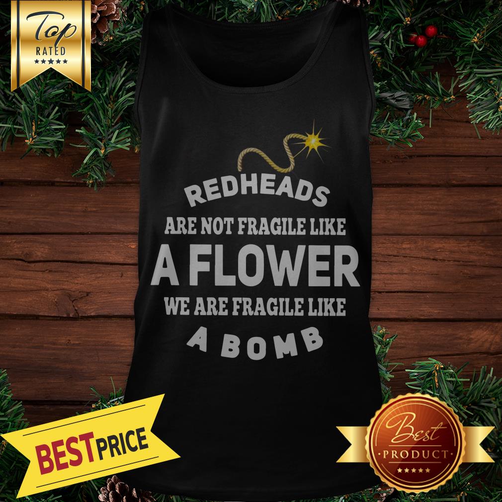 Redheads Are Not Fragile Like A Flower We Are Fragile Like A Bomb Shirt - Image 3