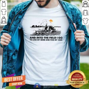 Happy Farmer And Into The Field I Go To Lose My Mind And Find My Soul Shirt