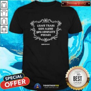 Original Leave Trans Kids Alone You Absolute Frears Pride Or Else T-Shirt