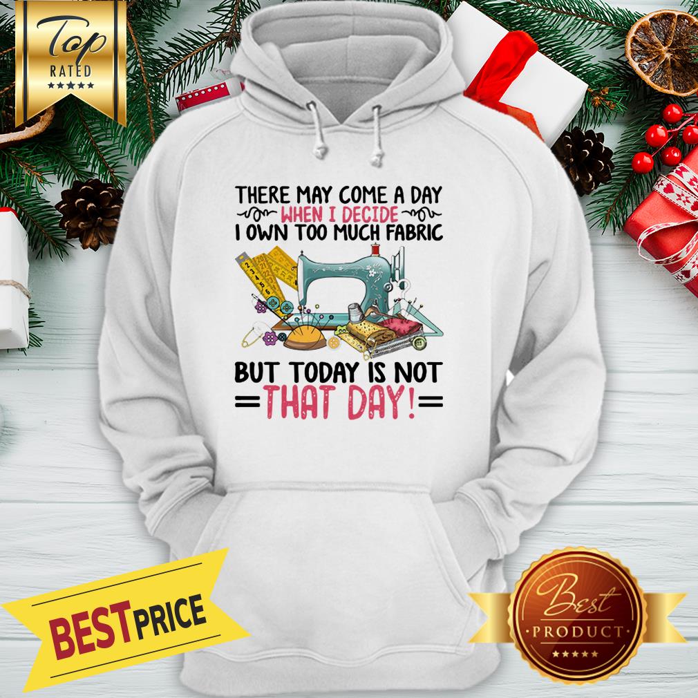 There May Come A Day When I Decide I Own Too Much Fabric But Today Is Not That Day Shirt - Image 5