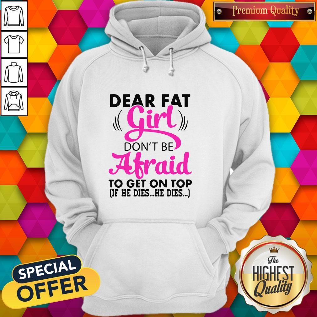 Dear Fat Girl Don’t Be Afraid To Get On Top If He Dies He Dies Shirt - Image 3