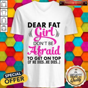Alternative view of Dear Fat Girl Don’t Be Afraid To Get On Top If He Dies He Dies Shirt