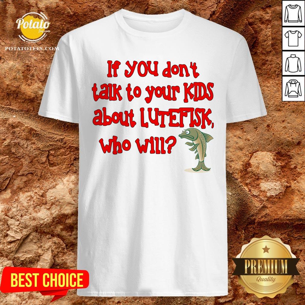 Happy If You Don’t Talk To Your Kids About Lutefisk Who Will Shirt