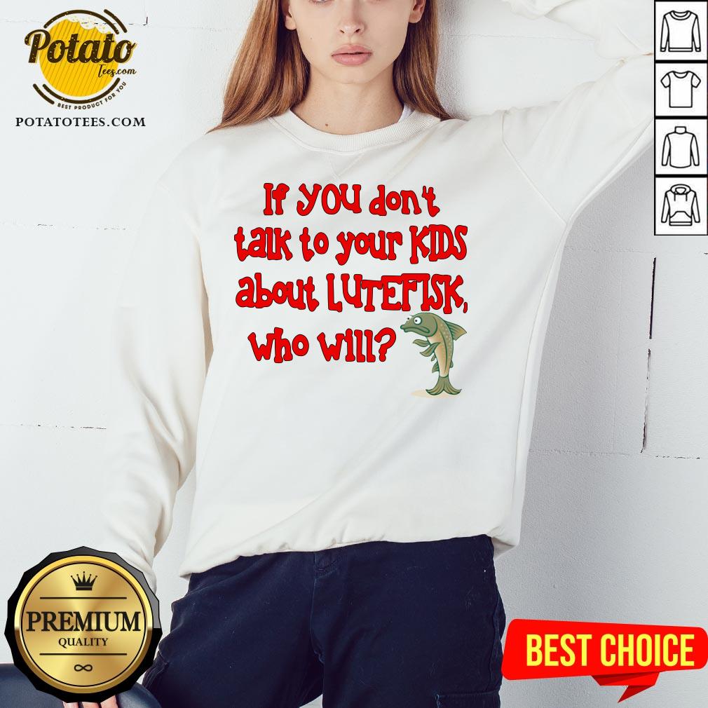 Happy If You Don’t Talk To Your Kids About Lutefisk Who Will Shirt - Image 4