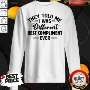 Alternative view of Nice They Told Me I Was Different Best Compliment Ever Shirt