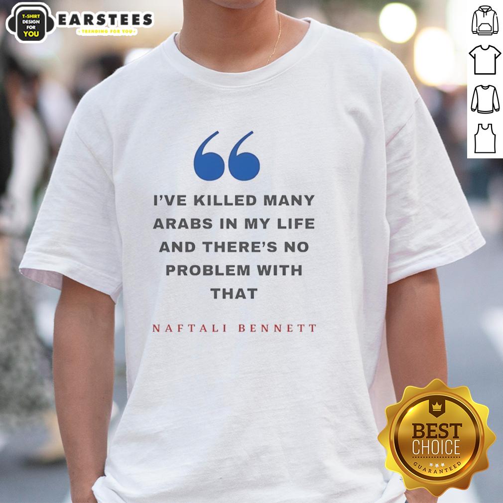 Top Naftali Bennett I've Killed Many Arabs In My Life And There's No Problem With That T-Shirt