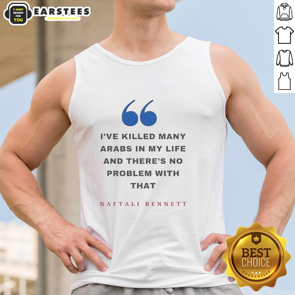 Top Naftali Bennett I've Killed Many Arabs In My Life And There's No Problem With That T-Shirt - Image 3