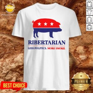 Happy Ribertarian Less Politics More Smoke Shirt
