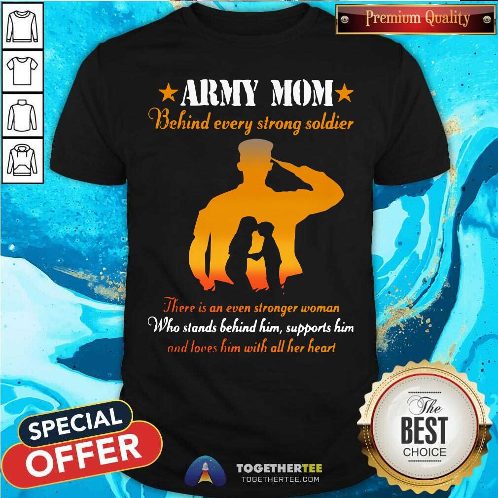 Nice Army Mom Behind Every Strong Soldier There Is An Even Stronger Woman Shirt