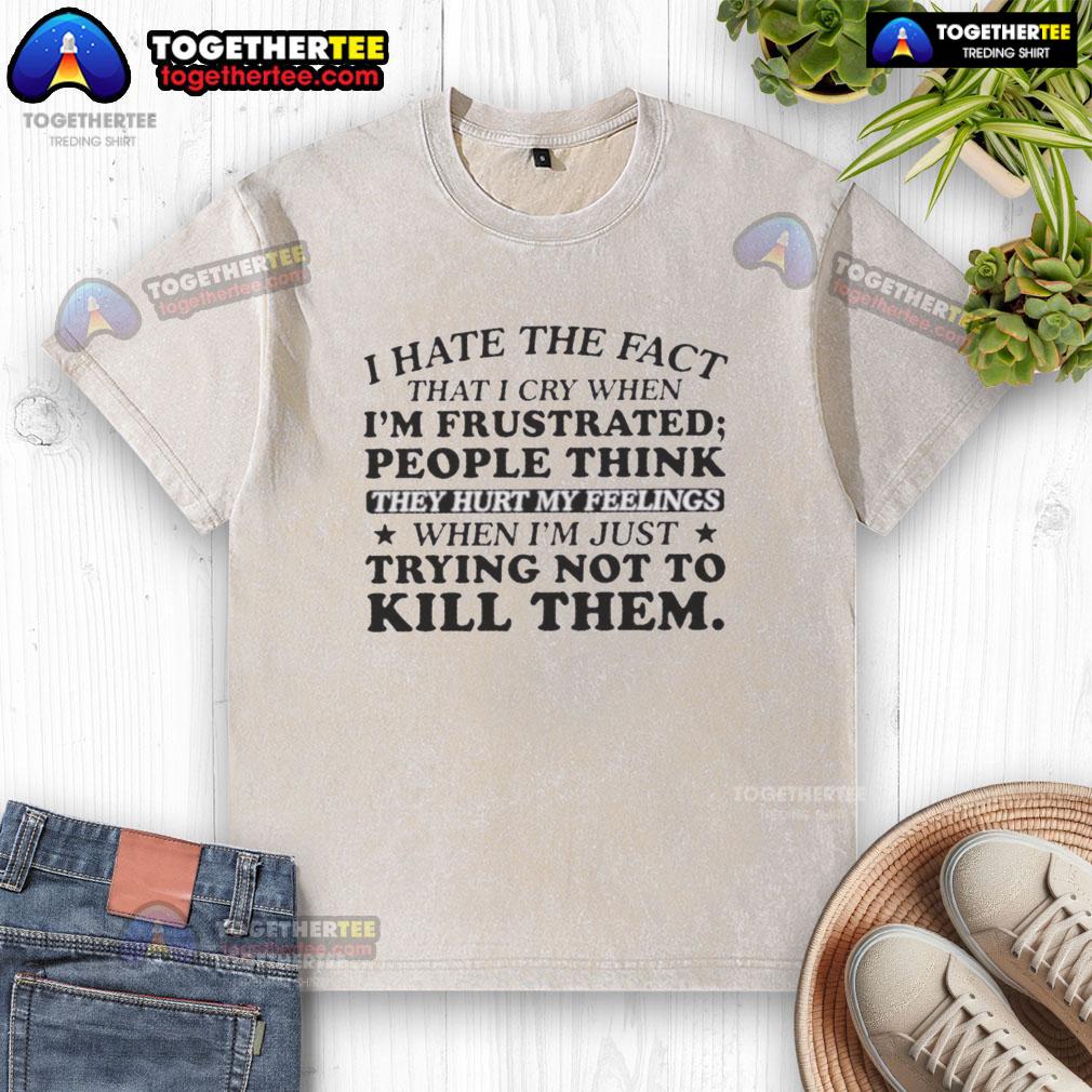 Pretty I Hate The Fact That I Cry When I'm Frustrated People Think They Hurt My Feelings T-Shirt - Image 6