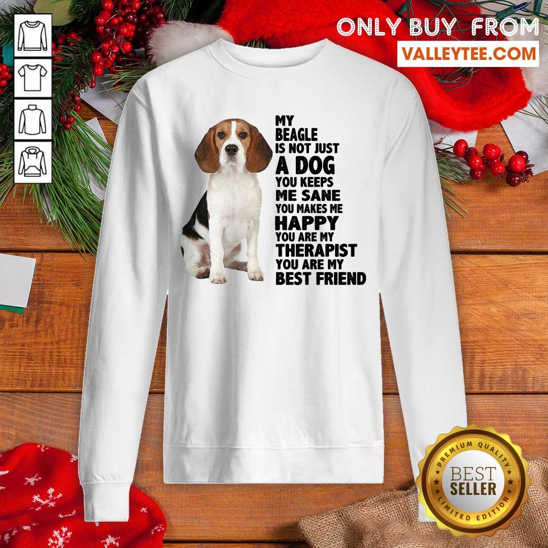 Pretty My Beagle Is Not Just A Dog You Keeps Me Sane You Make Me Happy You Are My Therapist You Are My Best Friend Shirt - Image 5