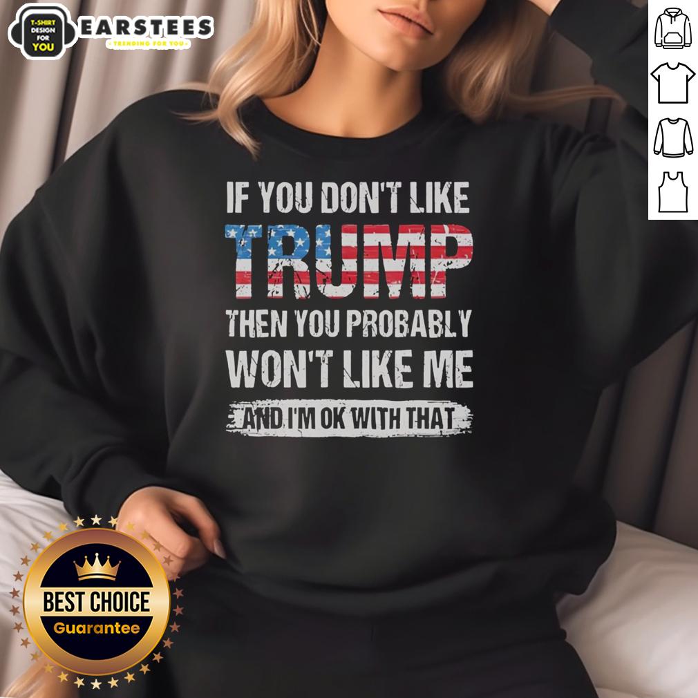Good If You Don't Like Trump Then You Probably Won't Like Me And I'm Ok With That American Flag Pattern T-Shirt - Image 5