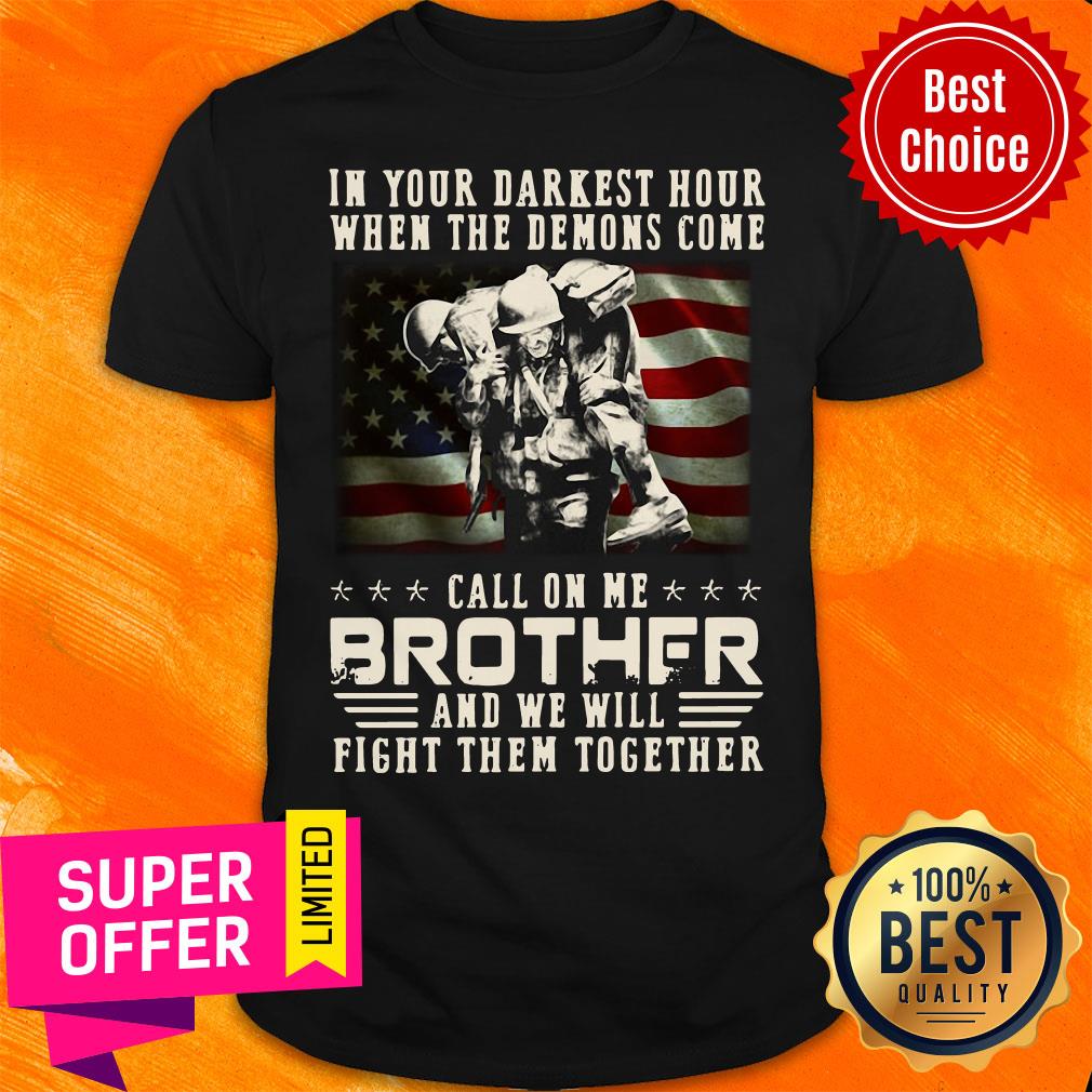 In Your Darkest Hour When The Demoms Come Veteran Call On Me Brother Shirt