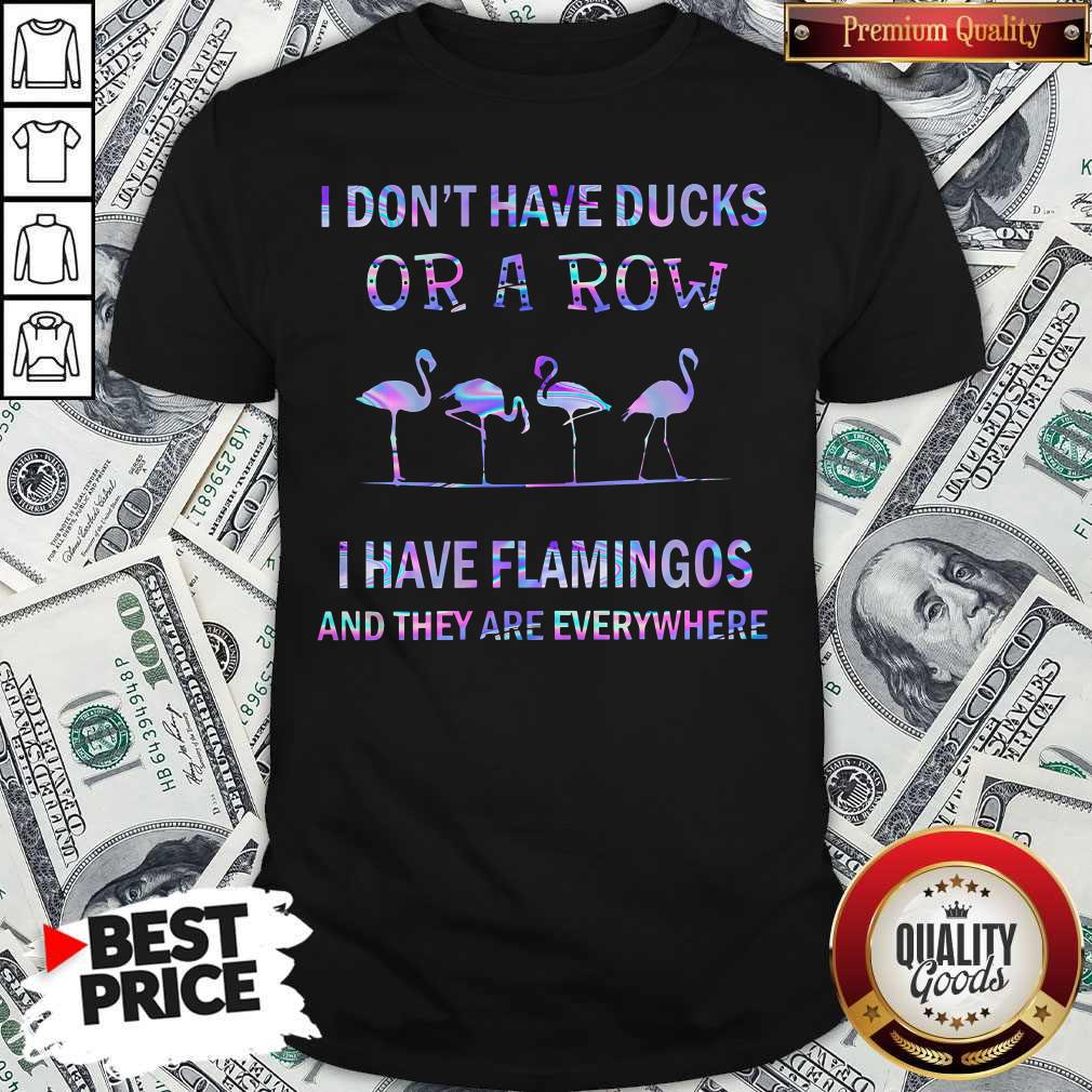 I Don'T Have Ducks Or A Row I Have Flamingos And They Are Everywhere Shirt