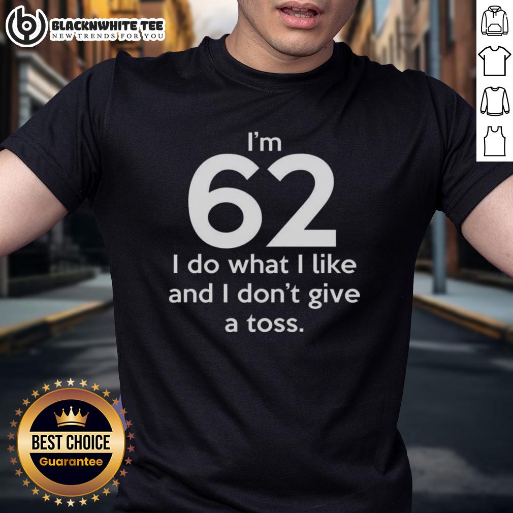 Top I'm 62 I Do What I Like And I Don't Give A Toss Letter T-Shirt