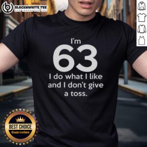 Top I'm 63 I Do What I Like And I Don't Give A Toss Letter T-Shirt