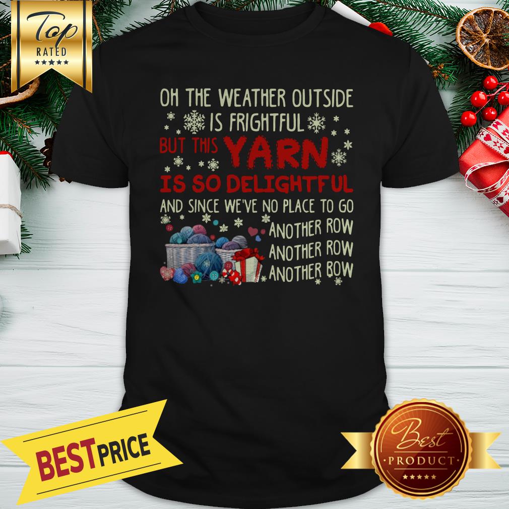 On The Weather Outside Is Frightful But This Yarn Is So Delightful Shirt